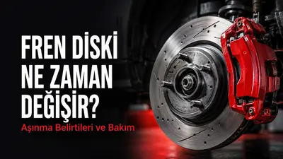 Fren Diski Ne Zaman Değişir? Aşınma Belirtileri ve Bakımı